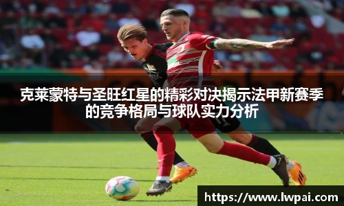 克莱蒙特与圣旺红星的精彩对决揭示法甲新赛季的竞争格局与球队实力分析