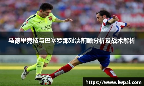 马德里竞技与巴塞罗那对决前瞻分析及战术解析